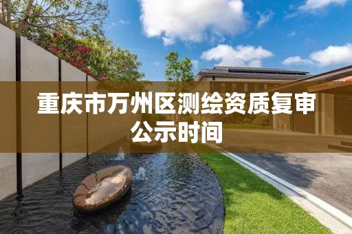 重慶市萬州區測繪資質復審公示時間