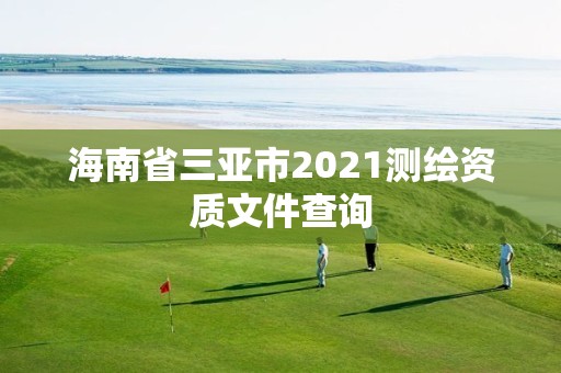 海南省三亞市2021測繪資質文件查詢