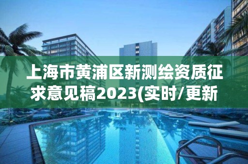 上海市黃浦區新測繪資質征求意見稿2023(實時/更新中)