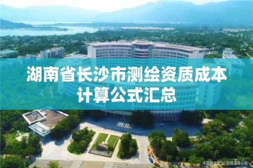 湖南省長沙市測繪資質成本計算公式匯總