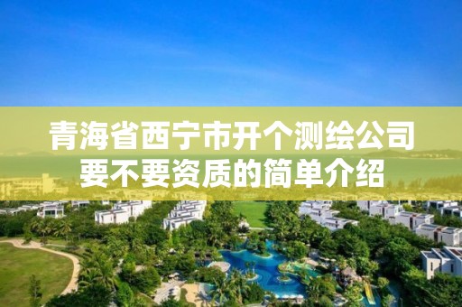 青海省西寧市開個(gè)測繪公司要不要資質(zhì)的簡單介紹