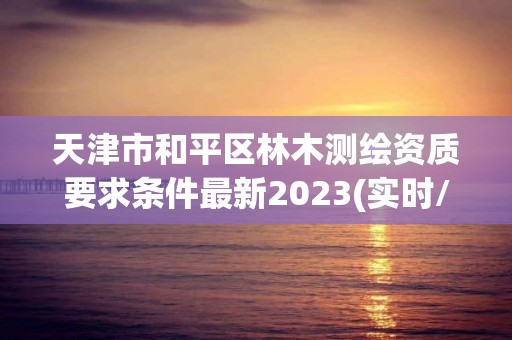 天津市和平區林木測繪資質要求條件最新2023(實時/更新中)