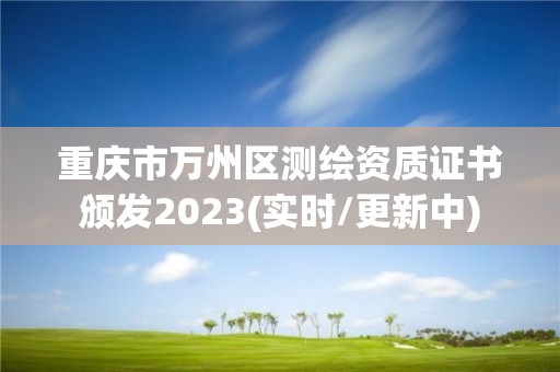 重慶市萬州區測繪資質證書頒發2023(實時/更新中)