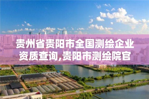 貴州省貴陽市全國測繪企業資質查詢,貴陽市測繪院官網。