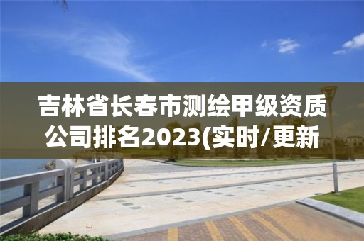 吉林省長春市測繪甲級資質公司排名2023(實時/更新中)