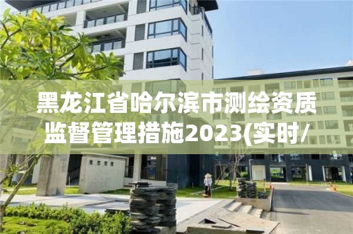 黑龍江省哈爾濱市測(cè)繪資質(zhì)監(jiān)督管理措施2023(實(shí)時(shí)/更新中)