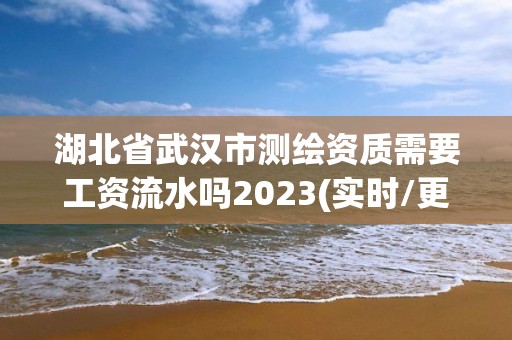 湖北省武漢市測繪資質(zhì)需要工資流水嗎2023(實時/更新中)