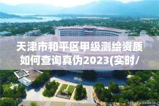 天津市和平區甲級測繪資質如何查詢真偽2023(實時/更新中)