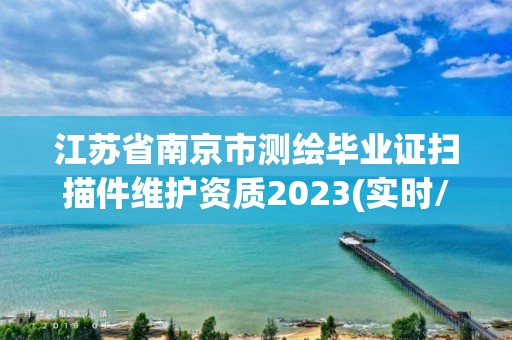 江蘇省南京市測繪畢業證掃描件維護資質2023(實時/更新中)