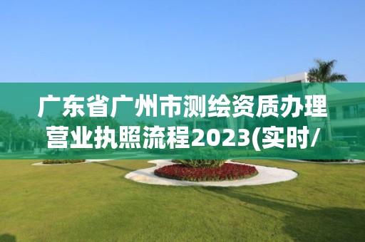 廣東省廣州市測繪資質辦理營業執照流程2023(實時/更新中)