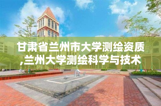 甘肅省蘭州市大學測繪資質,蘭州大學測繪科學與技術