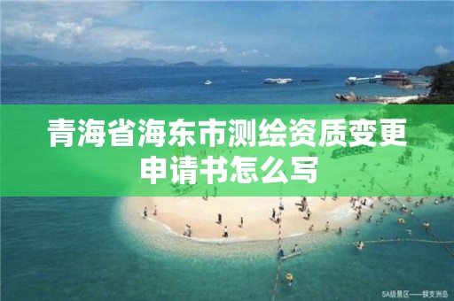 青海省海東市測繪資質(zhì)變更申請書怎么寫