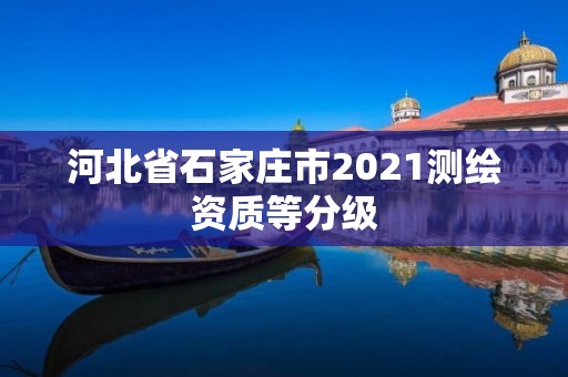 河北省石家莊市2021測繪資質等分級