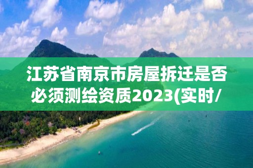 江蘇省南京市房屋拆遷是否必須測繪資質2023(實時/更新中)