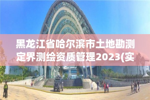 黑龍江省哈爾濱市土地勘測定界測繪資質管理2023(實時/更新中)