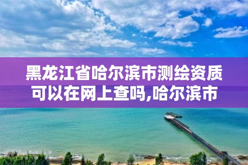 黑龍江省哈爾濱市測繪資質可以在網上查嗎,哈爾濱市測繪院。