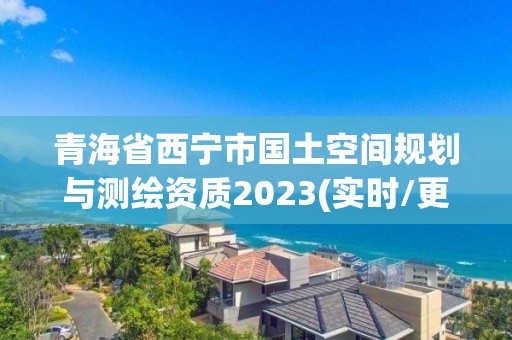 青海省西寧市國土空間規(guī)劃與測繪資質(zhì)2023(實時/更新中)