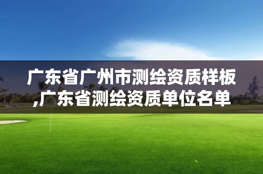 廣東省廣州市測繪資質(zhì)樣板,廣東省測繪資質(zhì)單位名單