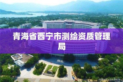 青海省西寧市測繪資質管理局