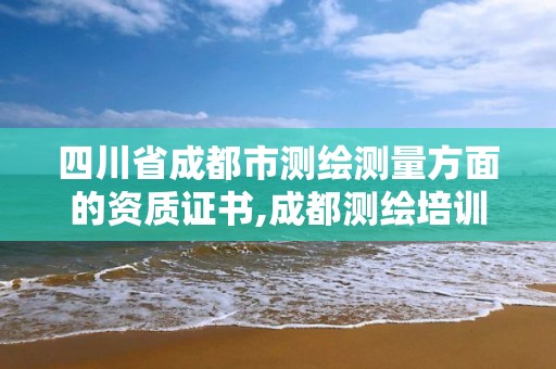 四川省成都市測繪測量方面的資質證書,成都測繪培訓機構。