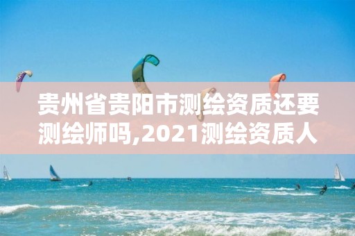 貴州省貴陽市測繪資質還要測繪師嗎,2021測繪資質人員要求