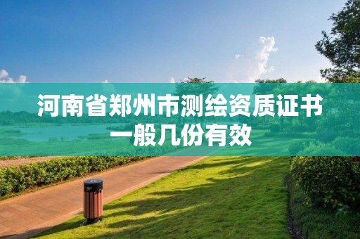 河南省鄭州市測繪資質(zhì)證書一般幾份有效