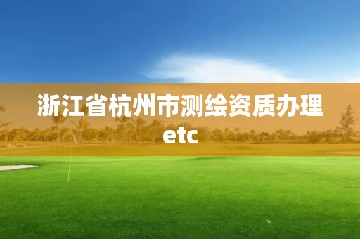 浙江省杭州市測繪資質辦理etc