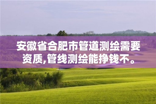 安徽省合肥市管道測繪需要資質,管線測繪能掙錢不。