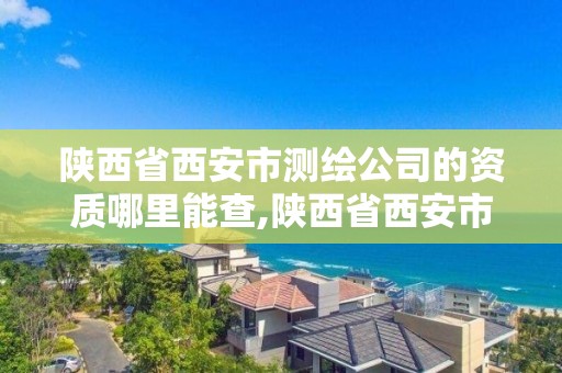 陜西省西安市測繪公司的資質哪里能查,陜西省西安市測繪公司的資質哪里能查到。