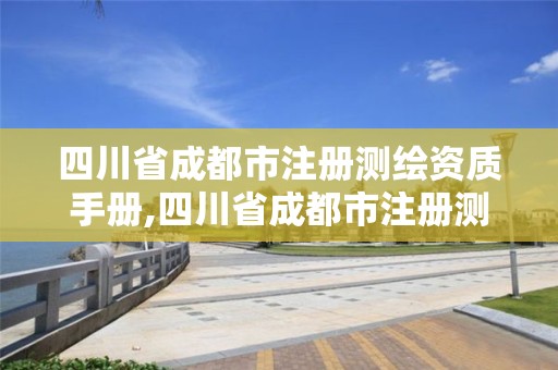 四川省成都市注冊(cè)測(cè)繪資質(zhì)手冊(cè),四川省成都市注冊(cè)測(cè)繪資質(zhì)手冊(cè)在哪里辦