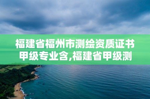 福建省福州市測繪資質證書甲級專業含,福建省甲級測繪公司