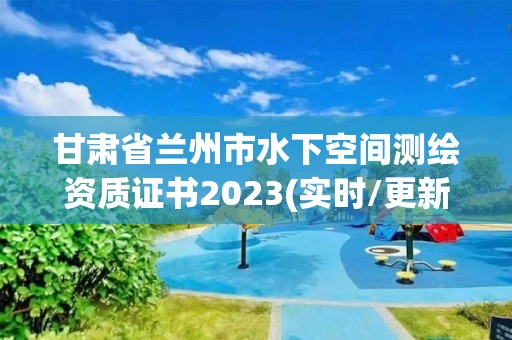 甘肅省蘭州市水下空間測繪資質證書2023(實時/更新中)