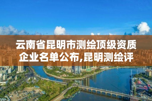 云南省昆明市測繪頂級資質企業(yè)名單公布,昆明測繪評估公司。