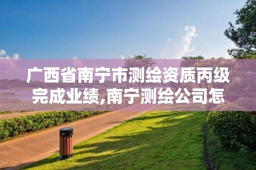 廣西省南寧市測繪資質丙級完成業績,南寧測繪公司怎么收費標準