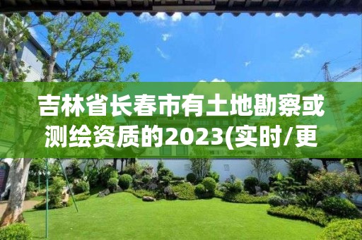 吉林省長春市有土地勘察或測繪資質(zhì)的2023(實時/更新中)