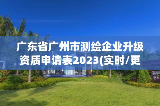 廣東省廣州市測(cè)繪企業(yè)升級(jí)資質(zhì)申請(qǐng)表2023(實(shí)時(shí)/更新中)