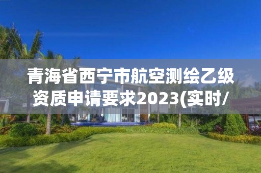 青海省西寧市航空測(cè)繪乙級(jí)資質(zhì)申請(qǐng)要求2023(實(shí)時(shí)/更新中)