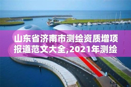 山東省濟南市測繪資質增項報道范文大全,2021年測繪資質改革新標準。