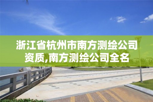 浙江省杭州市南方測繪公司資質,南方測繪公司全名