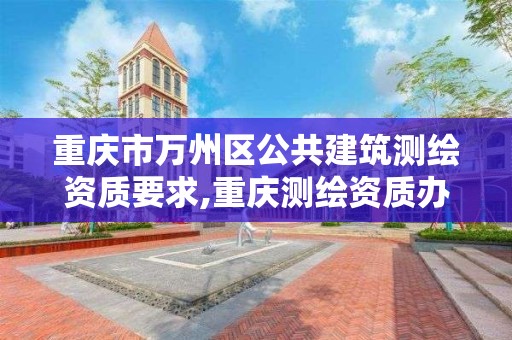 重慶市萬州區公共建筑測繪資質要求,重慶測繪資質辦理。