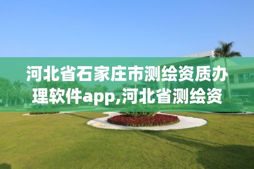 河北省石家莊市測繪資質辦理軟件app,河北省測繪資質管理信息系統