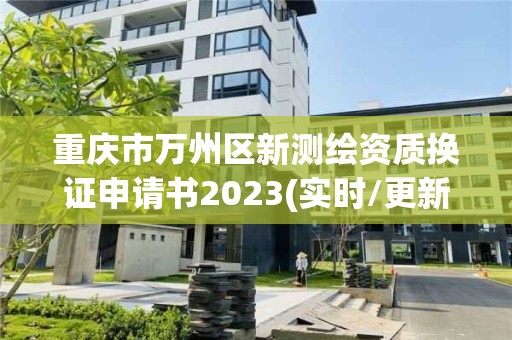 重慶市萬州區新測繪資質換證申請書2023(實時/更新中)