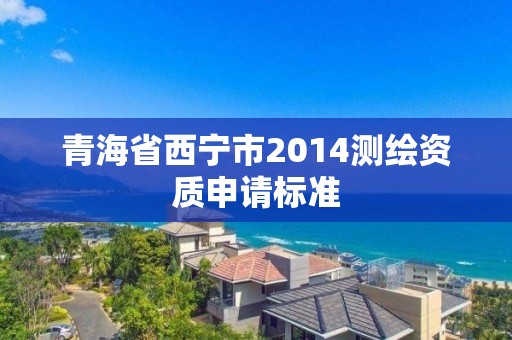 青海省西寧市2014測繪資質申請標準