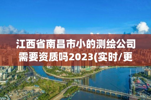 江西省南昌市小的測繪公司需要資質(zhì)嗎2023(實時/更新中)