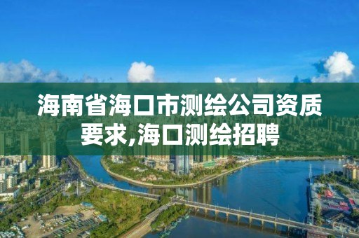 海南省海口市測繪公司資質要求,海口測繪招聘