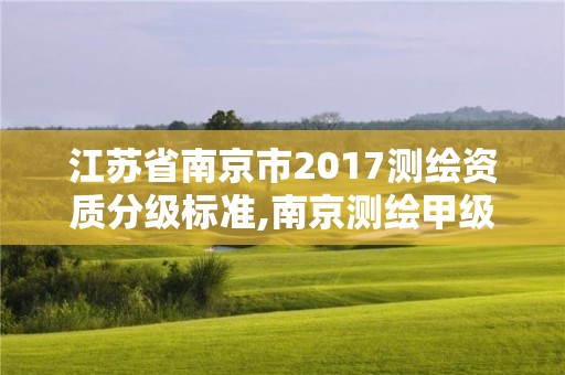 江蘇省南京市2017測繪資質分級標準,南京測繪甲級多少家