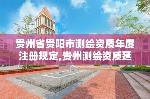 貴州省貴陽市測繪資質年度注冊規定,貴州測繪資質延期公告