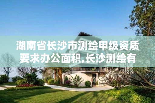 湖南省長沙市測繪甲級資質要求辦公面積,長沙測繪有限公司待遇。