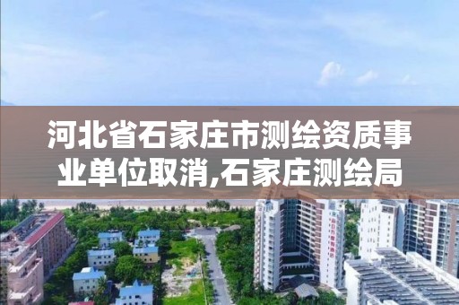 河北省石家莊市測繪資質事業單位取消,石家莊測繪局工資怎么樣。