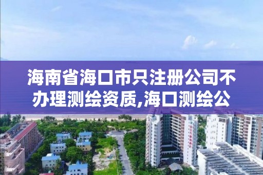 海南省?？谑兄蛔怨静晦k理測繪資質(zhì),?？跍y繪公司排行榜。